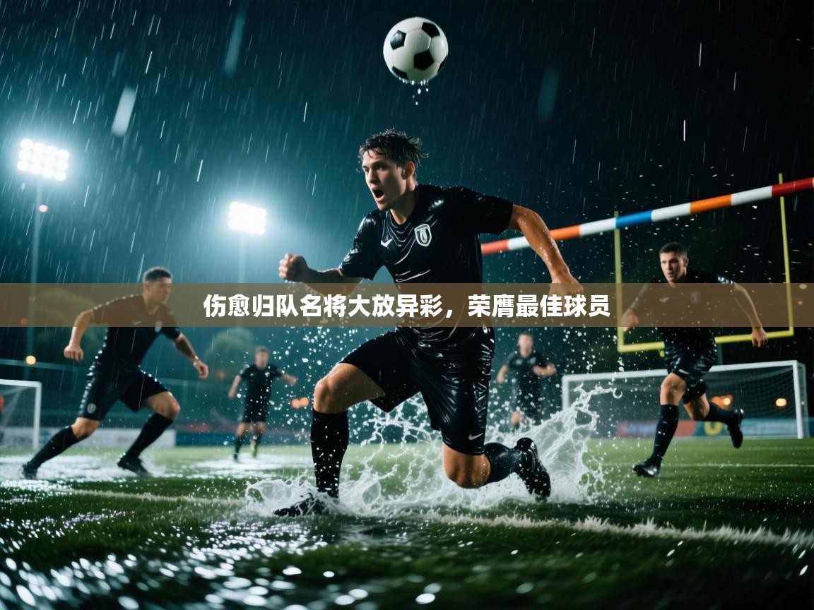 伤愈归队名将大放异彩,荣膺最佳球员 第1张