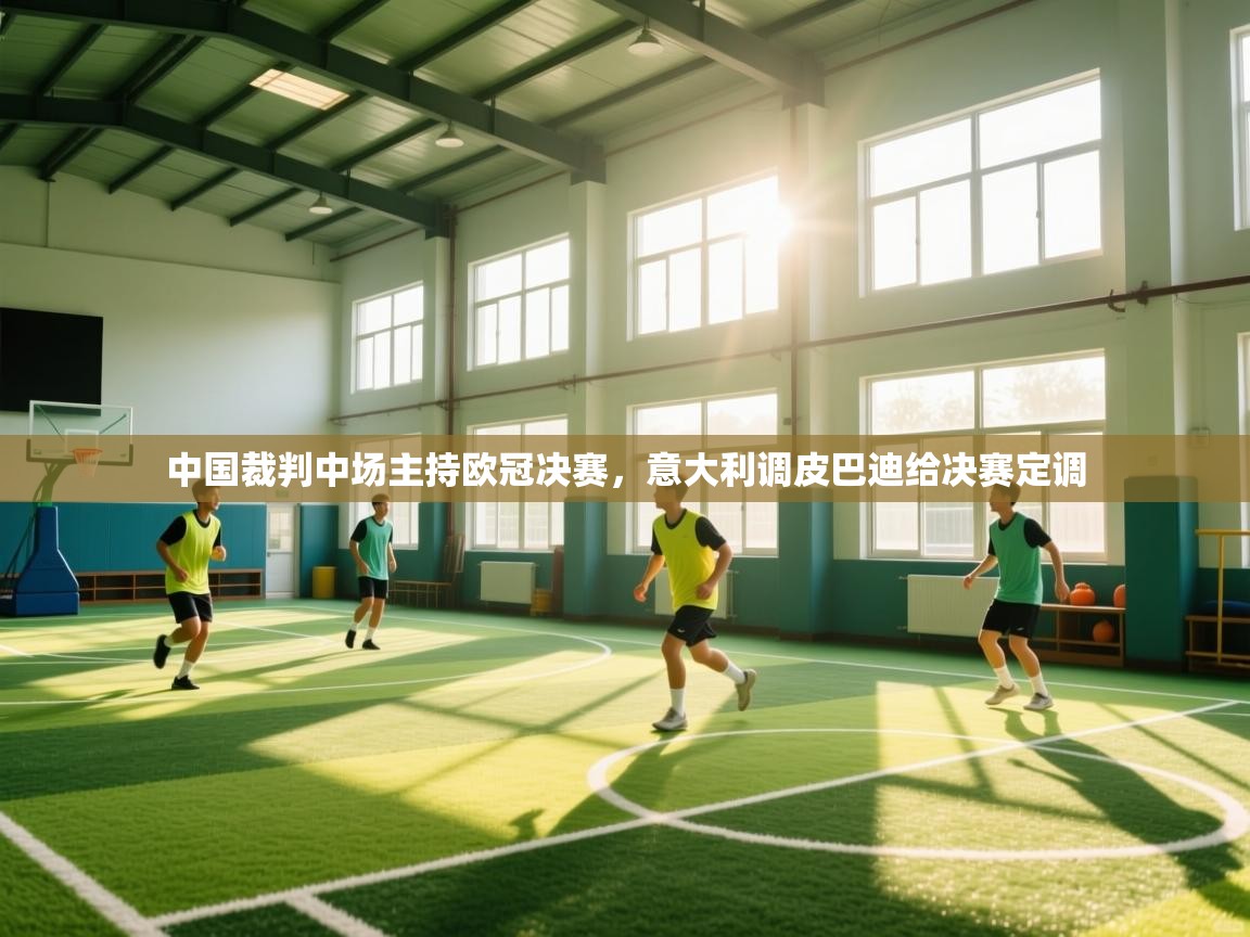 中国裁判中场主持欧冠决赛,意大利调皮巴迪给决赛定调 第1张