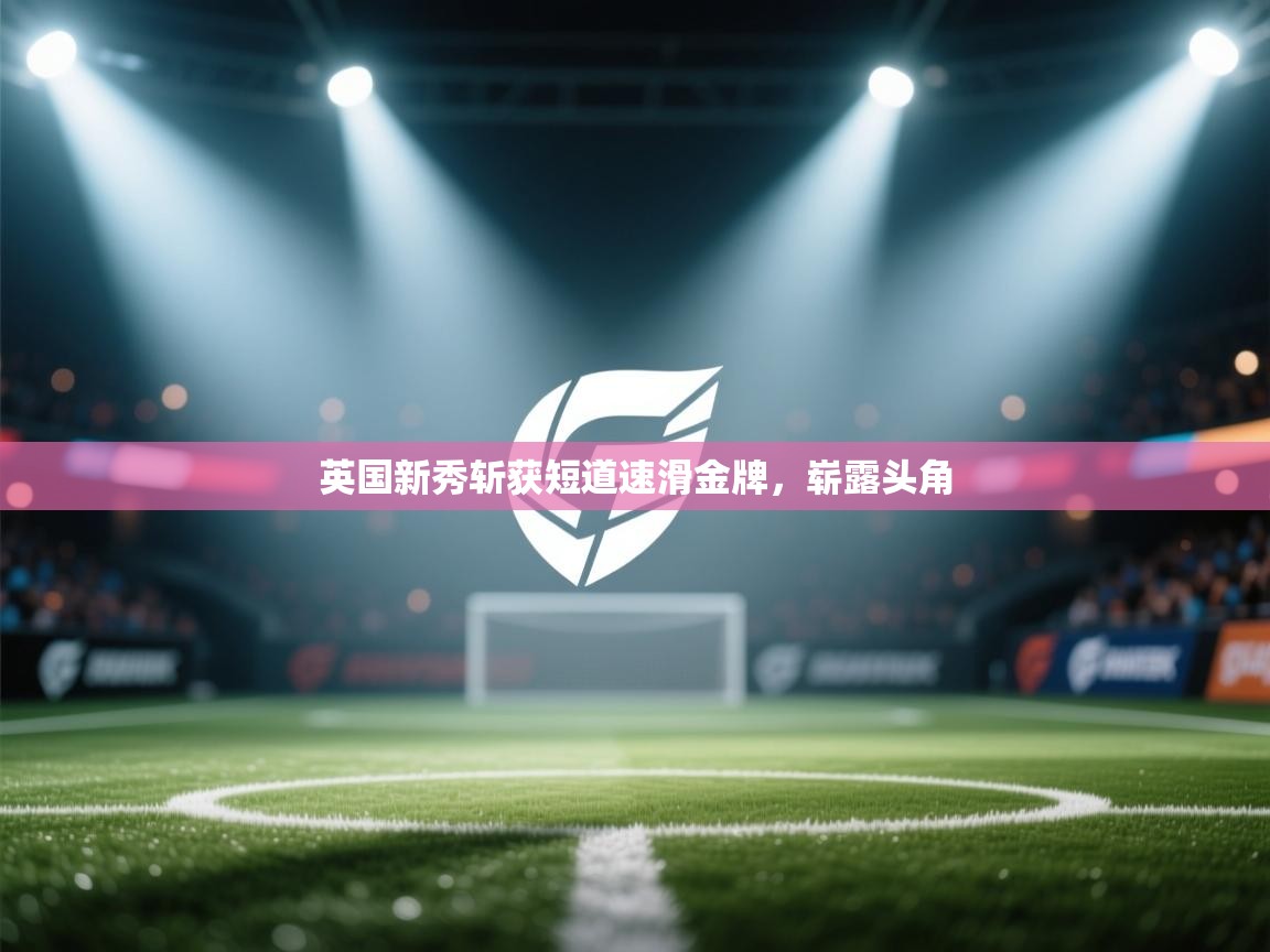 英国新秀斩获短道速滑金牌，崭露头角  第1张