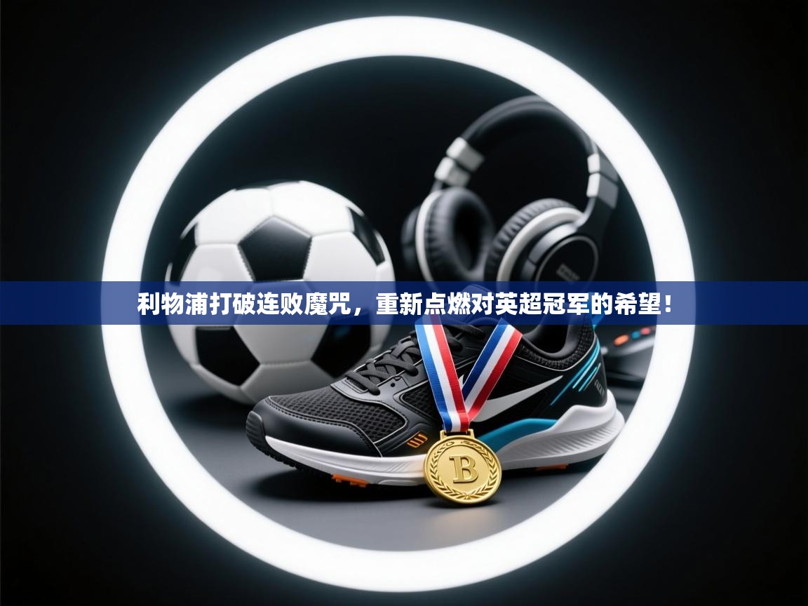 利物浦打破连败魔咒,重新点燃对英超冠军的希望! 第2张