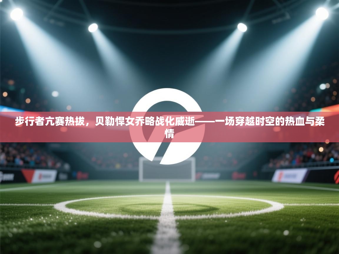 步行者亢赛热拔，贝勒悍女乔略战化威逝——一场穿越时空的热血与柔情  第1张