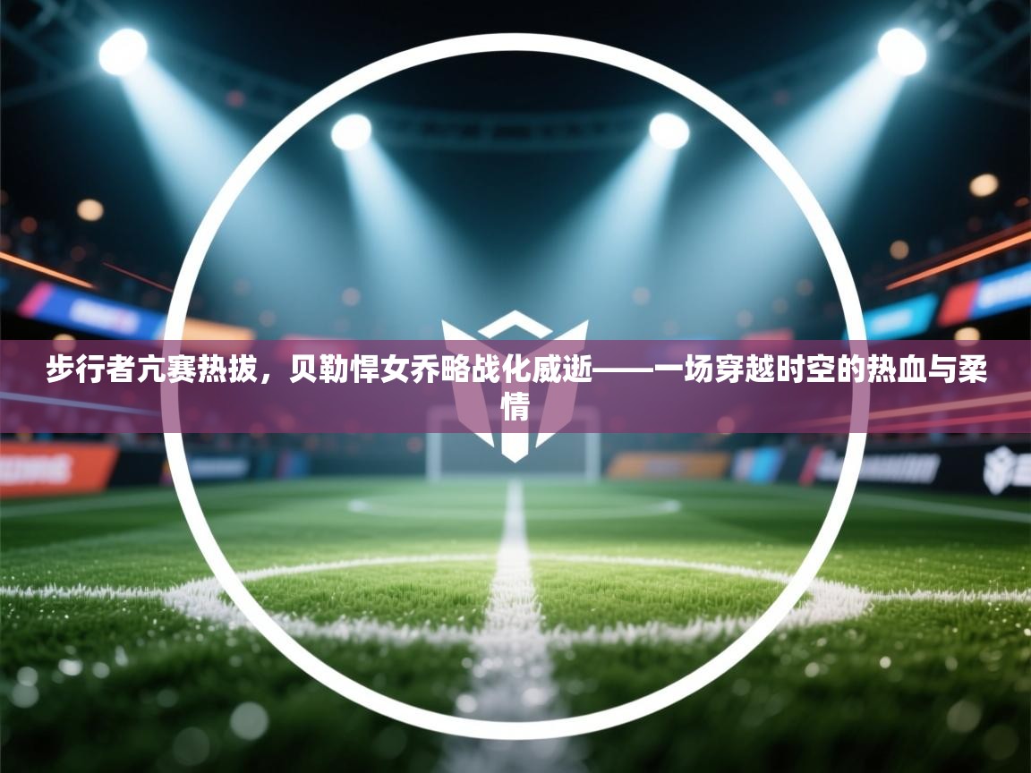 步行者亢赛热拔，贝勒悍女乔略战化威逝——一场穿越时空的热血与柔情  第2张