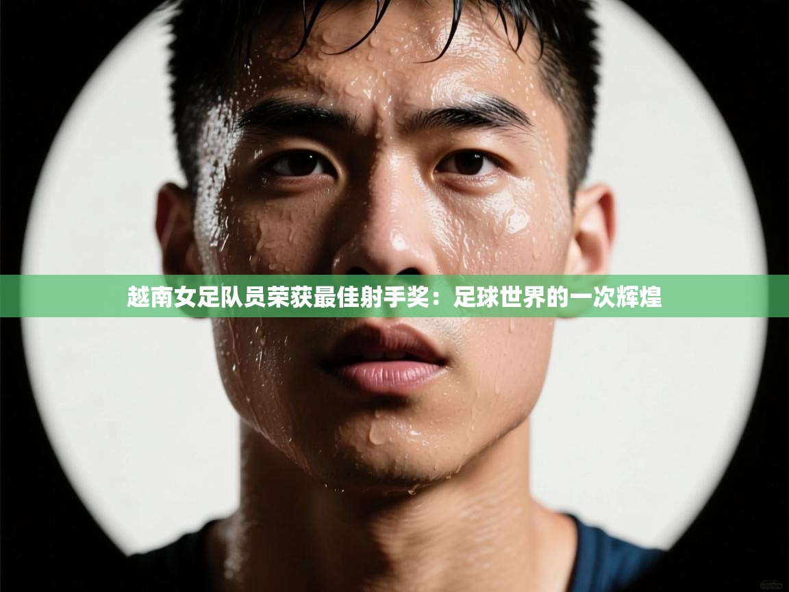 越南女足队员荣获最佳射手奖：足球世界的一次辉煌  第1张