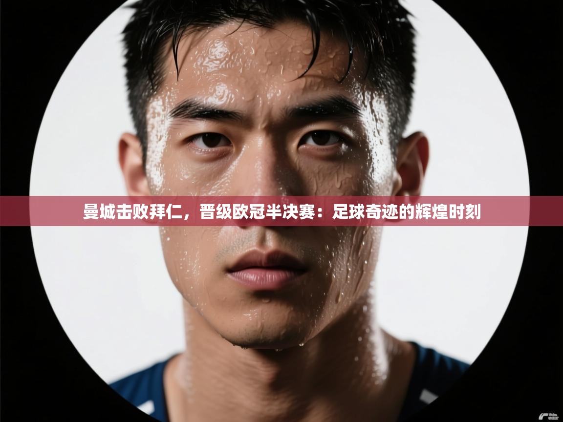 曼城击败拜仁，晋级欧冠半决赛：足球奇迹的辉煌时刻  第1张