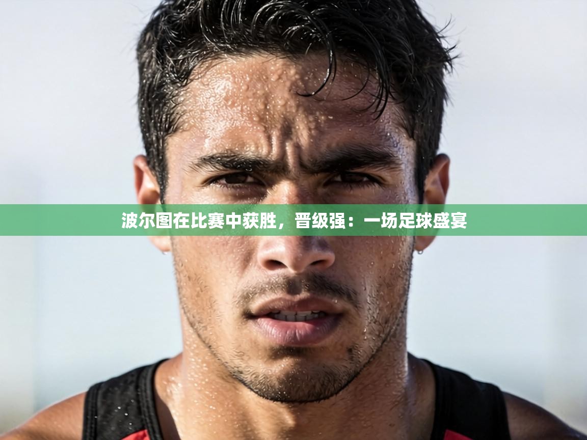 波尔图在比赛中获胜,晋级强:一场足球盛宴 第1张
