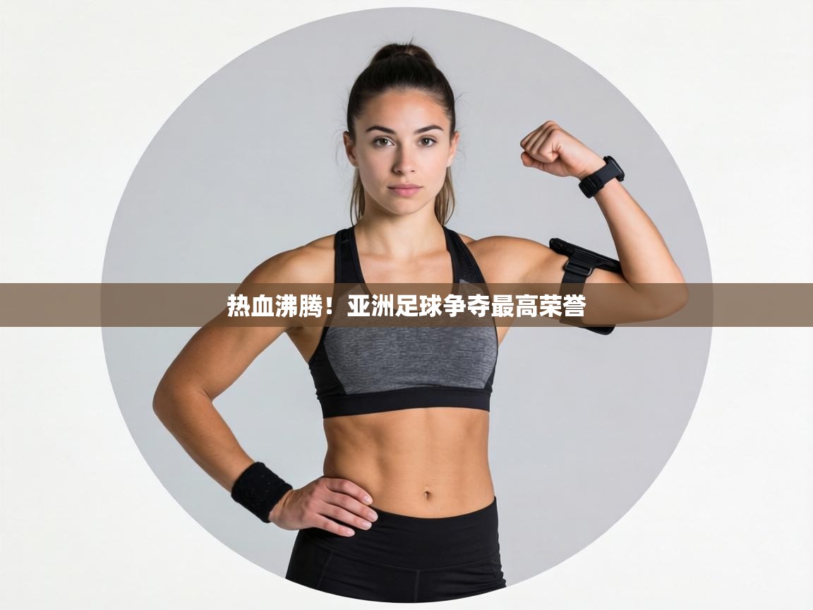 热血沸腾!亚洲足球争夺最高荣誉 第2张